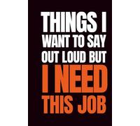 THINGS I WANT TO SAY OUT LOUD BUT I NEED THIS JOB: Funny Lined Notebook for Coworkers - Sarcastic Office Gag Gift and Work Journal