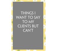 Things I Want to Say to My Clients But Can't: Funny Sarcastic Sayings Notebook for Friends, Boss, Office, Family, Employees, Thanksgiving, Christmas (110 pages/ 6"x9")