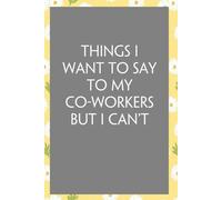 Things I want to Say to My Co-Workers But I Can't: Funny Sarcastic Sayings Notebook for Friends, Boss, Office, Family, Employees, Thanksgiving, Christmas (110 pages/ 6"x9")