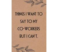 Things I Want to Say to My Co-Workers but I can't: Funny Saying Notebook for Women, School, Teacher, Office , Coworker, Boss, Secret Santa, Parents (110 lined pages)