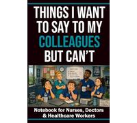Things I Want to Say to My Colleagues But Can’t: Funny Notebook for Nurses, Doctors and Healthcare Workers: 60 Relatable Workplace Sayings with Blank ... Coworkers, Medical Staff and Healthcare Teams
