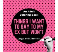 Things I Want to Say to My Ex but Won’t: An Adult Coloring Book | Color The Closure You Never Got