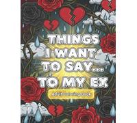 Things I Want to Say…To My Ex: Coloring Quotes for Laughing, Letting Go & Moving On - 41 Single-Sided Pages of Savage, Sweet and Satisfying Catharsis