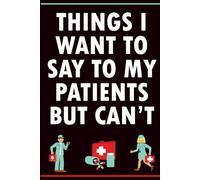 Things I Want to Say to My Patients But Can’t: Funny Notebook for Nurses, Doctors & Healthcare Workers - Hilarious Medical Humor Journal to Vent, ... Gift for Coworkers and Medical Professionals