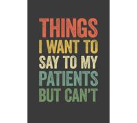 Things I Want To Say To My Patients But Can't: 6 x 9 Blank Lined Notebook Journal Vintage - Funny Saying Sarcastic Work Gag Gift for Doctors, Nurses, Medical Workers, Clinical Team, Assistants, Adults