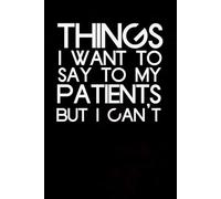 Things I Want to Say To My Patients But I Can't: Blank Lined Notebook with Humor Quotes On Cover for Work, Co-workers, Teammates, Managers, Boss , Directors, Friends (100 pages - 6x9 inch)