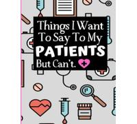 Things I Want To Say To My Patients Notebook: - Funny Gag Gift For Student Nurses Or Doctors - Nurse Or Doctor Journal For Women - 6 x 9 inch College ... Pages - (Funny Nurse Notebooks & Journals)