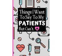 Things I Want To Say To My Patients Notebook: - Funny Gag Gift For Student Nurses Or Doctors - Nurse Or Doctor Journal For Women - 6 x 9 inch College ... Pages - (Funny Nurse Notebooks & Journals)