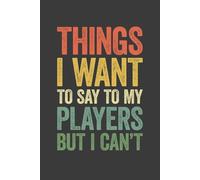 Things I Want To Say To My Players But I Can't: 6 x 9 Blank Lined Notebook Journal Vintage - Funny Saying Sarcastic Work Gag Gift for Basketball, ... Tennis Coaches, Sport Game Teammates, Adults
