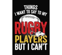 Things I Want to Say to My Rugby Players But I Can’t: Funny Coach Notebook | Lined Journal for Rugby Coaches & Players | 6 x 9 Inches | 120 Pages