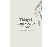 Things I want you to know: For now and, for later