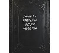 Things I Wanted to Say But Never Did: Things I Wanted to Say But Never Did Notes