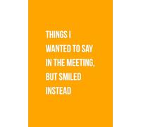 Things I Wanted To Say In The Meeting, But Smiled Instead: Funny Gift Lined Notebook for Office Workers, Friends and Family