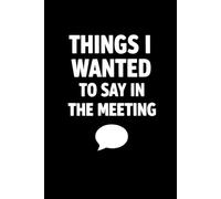 Things I Wanted to Say in the Meeting: Funny Notebook Gift for Office Professionals