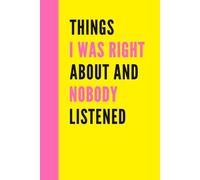 Things I Was Right About And Nobody Listened: Funny Work Notebook, 120 Lined Pages, Office Gag Gift For Adults | Coworker White Elephant Gift Idea & Secret Santa Card Alternative