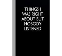 Things I Was Right About But Nobody Listened: Funny Gag Gift Notebook with Saying On The Cover for Office Coworkers, Employees, Team, Adults, Employees, HR Manager (size 6"x9")