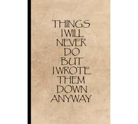 Things I Will Never Do - But I Wrote Them Down, Funny Notebook, Funny Gift, Office, To Do List, Lined Journal: 50 pages / 100 sheets (blank, lined)
