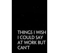 Things I wish I Could Say At Work But Can't: Funny Sarcastic Sayings Notebook for Friends, Boss, Office, Family, Employees, Thanksgiving, Christmas (110 pages/ 6"x9")