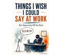Things I Wish I Could Say at Work: What you’re thinking at work. What you actually say. And everything in between.