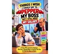 THINGS I WISH I COULD SAY TO PEPPER MY BOSS BUT I STILL NEED MY SALARY: A Funny Office Journal for Employees Who Have a Thousand Ways to Frustrate Their Boss but Only One Salary to Protect