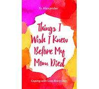 Things I Wish I Knew Before My Mom Died: Coping with Loss Every Day (Bereavement or Grief Gift)