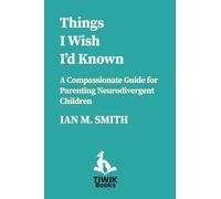 Things I Wish I'd Known: A Compassionate Guide for Parents of Neurodivergent Children (TIWIK Books)