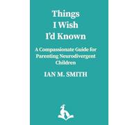 THINGS I WISH I'D KNOWN: A Compassionate Guide to Parenting Neurodivergent Children