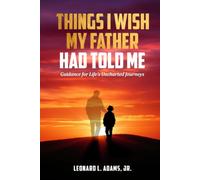 Things I Wish My Father Had Told Me: Guidance for Life's Uncharted Journeys