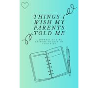 Things I Wish My Parents Told Me: A Journal of Life Lessons to Give to Your Kids