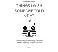 THINGS I WISH SOMEONE TOLD ME AT 18: A teenager’s guide to money, compound interest, and early financial freedom