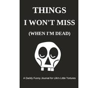 Things I Won’t Miss (When I’m Dead): A Darkly Funny Journal for Life’s Little Tortures