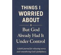 Things I Worried About But God Already Had It Under Control: A Christian Faith Journal for Letting Go of Worry, Trusting God, and Recording Testimonies