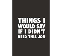 Things I Would Say If I Didn’t Need This Job 6x9 Funny Cover Blank Lined Journal: A Blank Notebook for Workplace Survival, Silent Screaming, and After-Hours Honesty