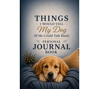 Things I Would Tell My Dog (If He Could Talk Back): A Beautiful Hardcover Blank Lined Journal for Dog Lovers, Notes, Ideas & Everyday Writing