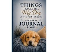 Things I Would Tell My Dog (If He Could Talk Back) Personal Journal Book: A Heartfelt Guided Space for Memories, Thoughts, Gratitude & Everyday Moments With Your Best Friend