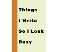 Things I Write So I Look Busy : A quirky notebook for random thoughts and doodles.: Funny Gift Journal, Gift For Co-workers, Friends and Family. Perfect for work, school, or everyday notes!130 Pages