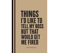Things I'd Like To Tell My Boss But That Would Get Me Fired: A Funny Office Notebook for Sarcastic Thoughts, Workplace Humor, Coworker Stories and Hilarious Workday Moments