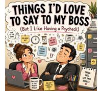 Things I'd Love to Say to My Boss: but I like having a paycheck