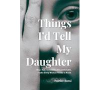Things I'd Tell My Daughter: Real. Raw. Sometimes Uncomfortable. Truths Every Young Woman Needs to Know.