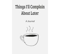 Things I'll Complain About Later: A Workplace Journal for Things Better Left Unsaid | 110 pages | 6x9 lined notebook | Sarcastic Work Gag Gift for Office Coworkers, Employees, Team, Boss