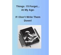 Things I'll Forget...At My Age: If I Don't Write Them Down