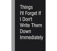 Things I'll Forget If I Don't Write Them Down Immediately: Notebook with Humor Quote On Cover for Friends, Women, Team, HR, Boss, Staff and Office (Size 6"x9")