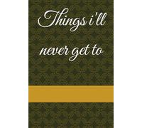 Things i'll never get to