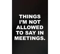 Things I'm Not Allowed To Say In Meetings: 6x9 lined funny work notebook for gag gifts and office secret santa