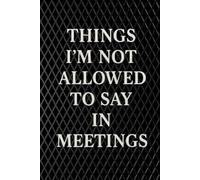 Things I'm Not Allowed To Say In Meetings: lined notebook