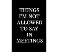 Things I'm Not Allowed To Say In Meetings: lined notebook