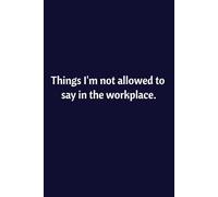Things I'm Not Allowed To Say In The Workplace: Lined Notebook | Journal | Diary | Work Humor | Joke | Office Gag Gift