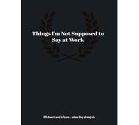 Things I'm Not Supposed to Say at Work: A Passive-Aggressive Notebook for Career-Limiting Thoughts