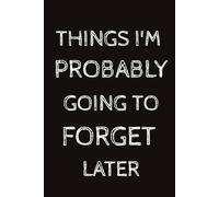 Things I'm Probably Going to Forget Later Journal: Funny Lined Notebook| 6x9, 110 Pages| Gift for Adults, Friends, Team, Coworkers, Boss