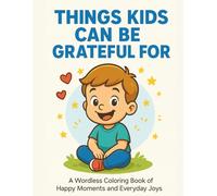 Things Kids Can Be Grateful For A Wordless Coloring Book of Happy Moments and Everyday Joys: 40 Heartwarming Coloring Pages for Boys and Girls to ... Scenes - Pets, Playtime, Family, and Nature